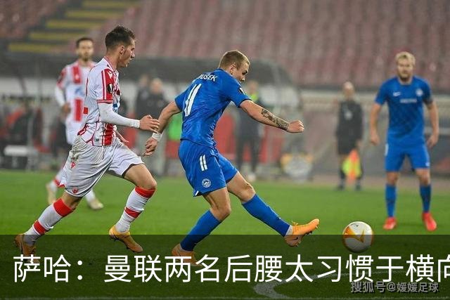萨哈：曼联两名后腰太习惯于横向传球，卡里克必须找到合适的踢法